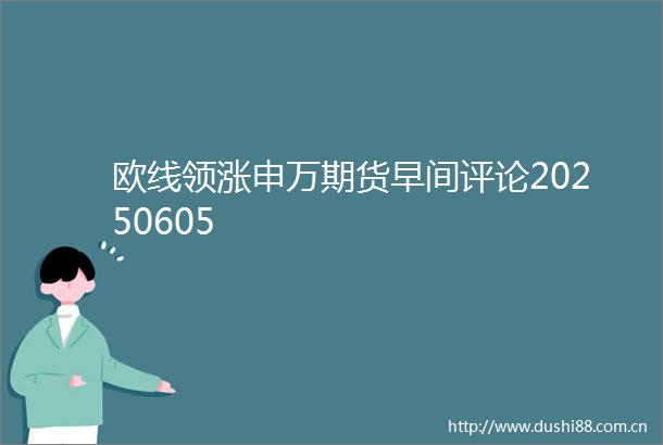 欧线领涨申万期货早间评论20250605