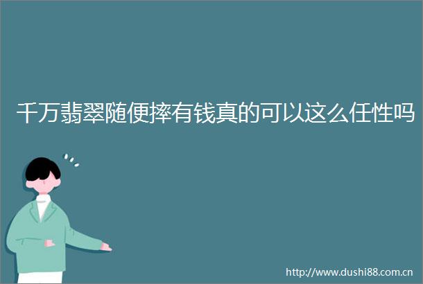 千万翡翠随便摔有钱真的可以这么任性吗