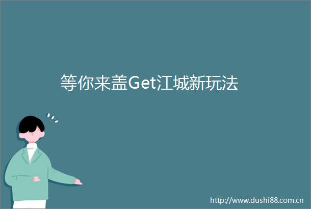 等你来盖Get江城新玩法