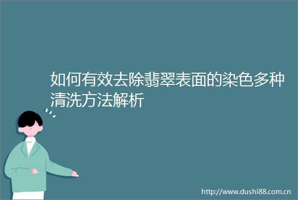 如何有效去除翡翠表面的染色多种清洗方法解析