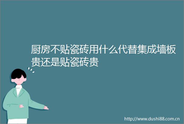 厨房不贴瓷砖用什么代替集成墙板贵还是贴瓷砖贵