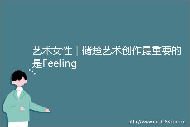 艺术女性｜储楚艺术创作最重要的是Feeling