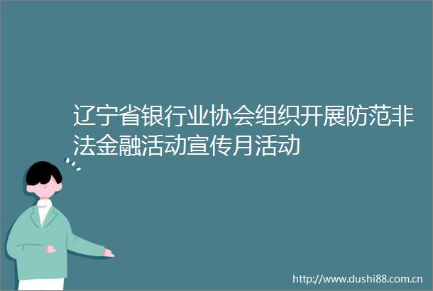辽宁省银行业协会组织开展防范金融活动宣传月活动