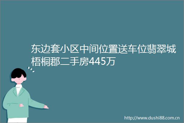 东边套小区中间位置送车位翡翠城梧桐郡二手房445万