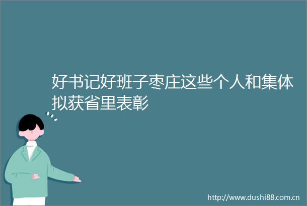 好书记好班子枣庄这些个人和集体拟获省里表彰
