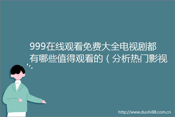 999在线观看免费大全电视剧都有哪些值得观看的（分析热门影视剧并掌握999在线观看免费大全电视剧分类）