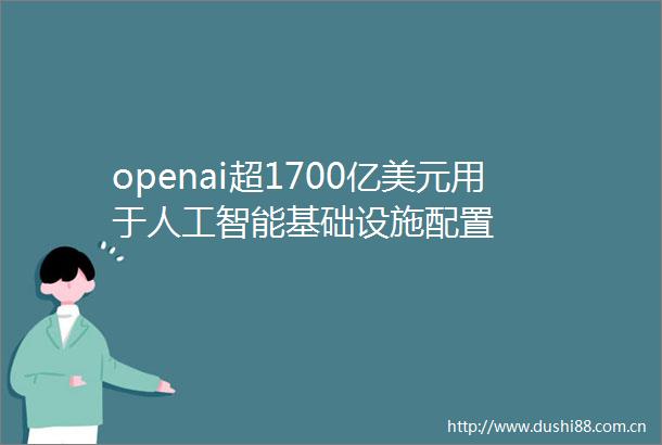 openai超1700亿美元用于人工智能基础设施配置