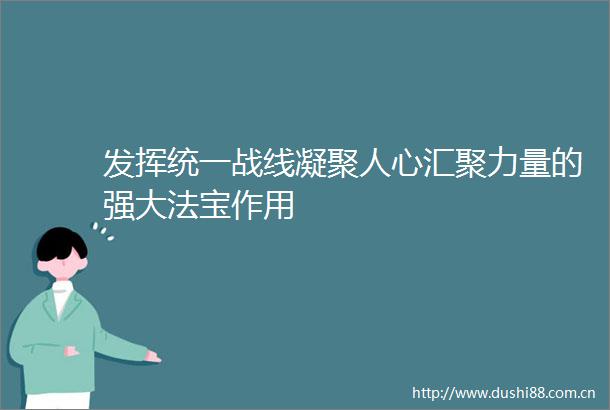发挥统一战线凝聚人心汇聚力量的强大法宝作用