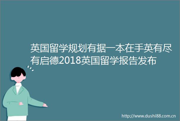 英国留学规划有据一本在手英有尽有启德2018英国留学报告发布