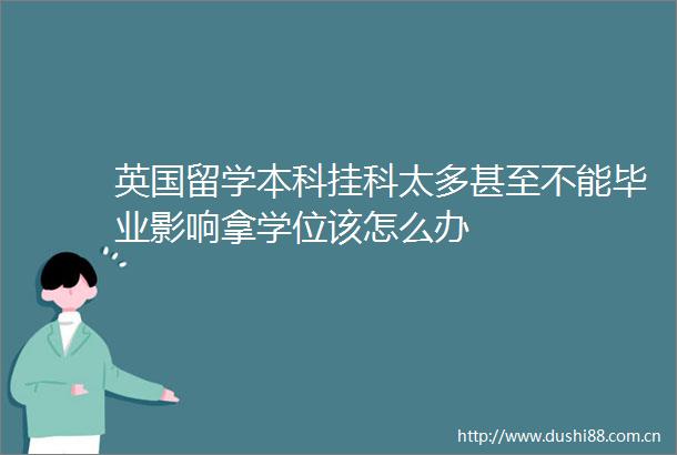 英国留学本科挂科太多甚至不能毕业影响拿学位该怎么办