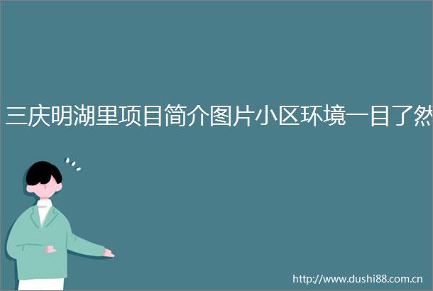 三庆明湖里项目简介图片小区环境一目了然