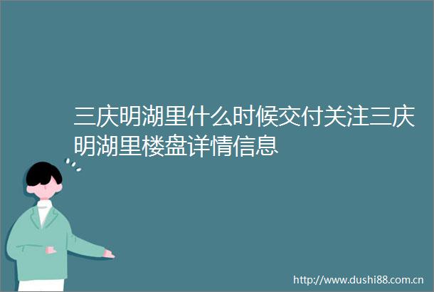 三庆明湖里什么时候交付关注三庆明湖里楼盘详情信息