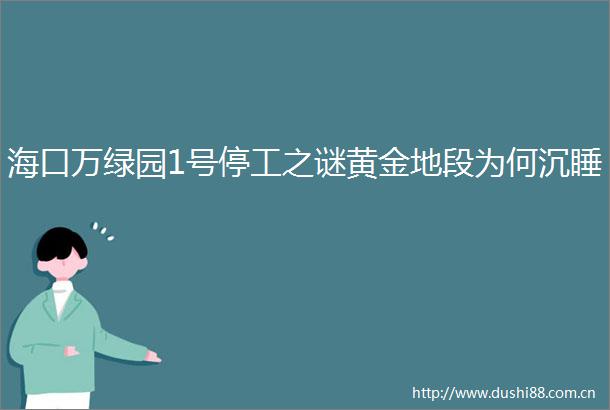海口万绿园1号停工之谜黄金地段为何沉睡