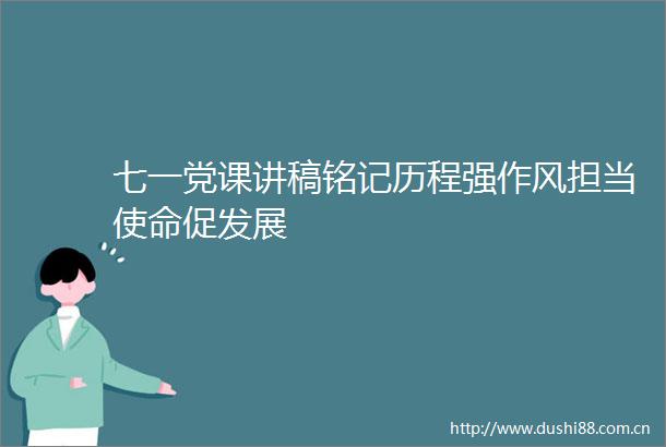 七一党课讲稿铭记历程强作风担当使命促发展