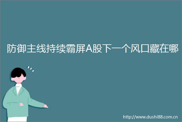 防御主线持续霸屏A股下一个风口藏在哪