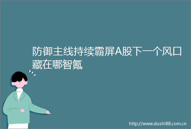 防御主线持续霸屏A股下一个风口藏在哪智氪