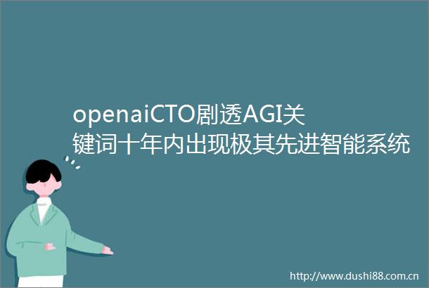 openaiCTO剧透AGI关键词十年内出现极其先进智能系统