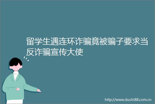 留学生遇连环诈竟被子要求当反诈宣传大使
