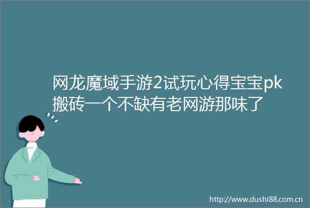 网龙魔域手游2试玩心得宝宝pk搬砖一个不缺有老网游那味了