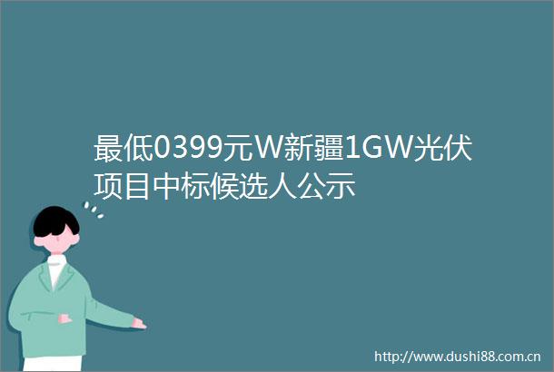 最低0399元W新疆1GW光伏项目中标候选人公示