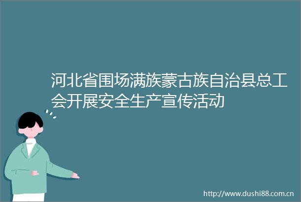 河北省围场满族蒙古族自治县总工会开展安全生产宣传活动