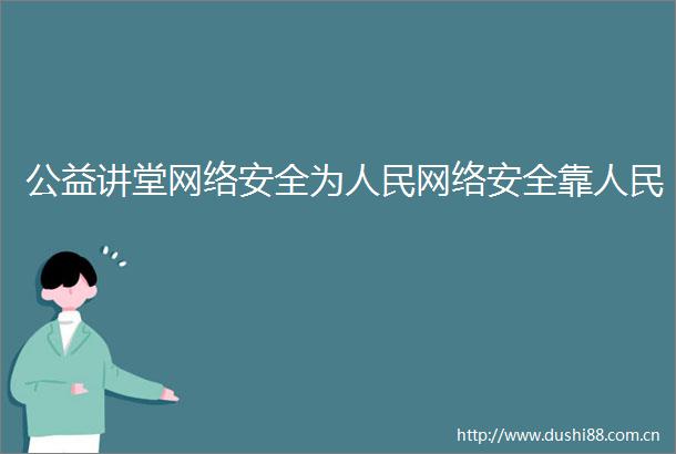 公益讲堂网络安全为网络安全靠