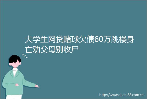 大学生网贷赌球欠债60万跳楼身亡劝父母别收尸
