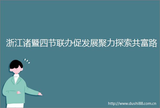 浙江诸暨四节联办促发展聚力探索共富路