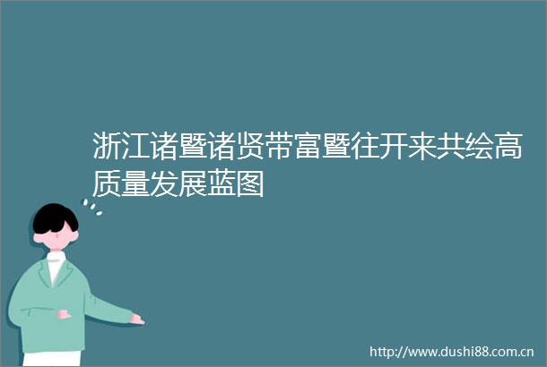 浙江诸暨诸贤带富暨往开来共绘高质量发展蓝图