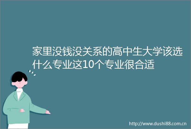 家里没钱没关系的高中生大学该选什么专业这10个专业很合适
