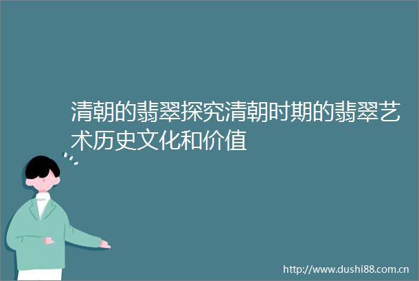 清朝的翡翠探究清朝时期的翡翠艺术历史文化和价值