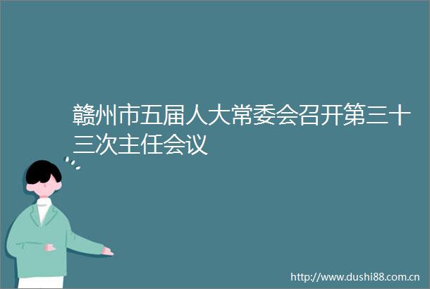 赣州市五届人大常委会召开第三十三次主任会议