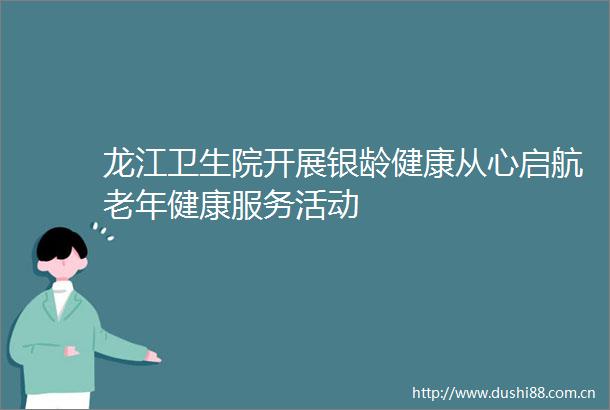 龙江卫生院开展银龄健康从心启航老年健康服务活动