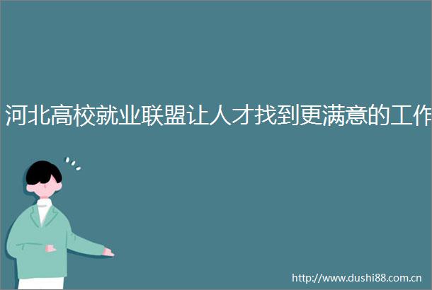 河北高校就业联盟让人才找到更满意的工作