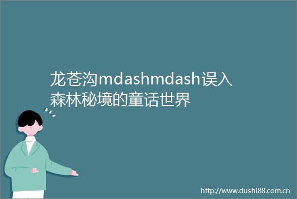 龙苍沟mdashmdash误入森林秘境的童话世界
