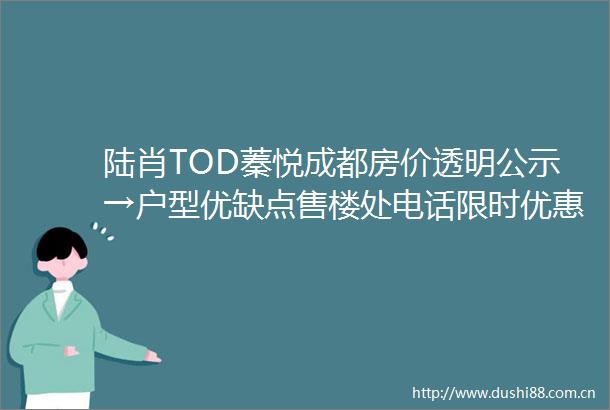 陆肖TOD蓁悦成都房价透明公示→户型优缺点售楼处电话限时优惠成交价走势
