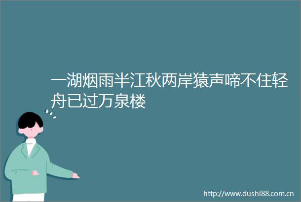 一湖烟雨半江秋两岸猿声啼不住轻舟已过万泉楼