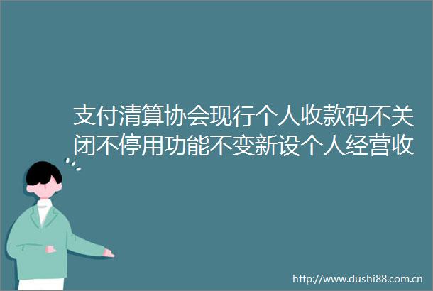 支付清算协会现行个人收款码不关闭不停用功能不变新设个人经营收款码