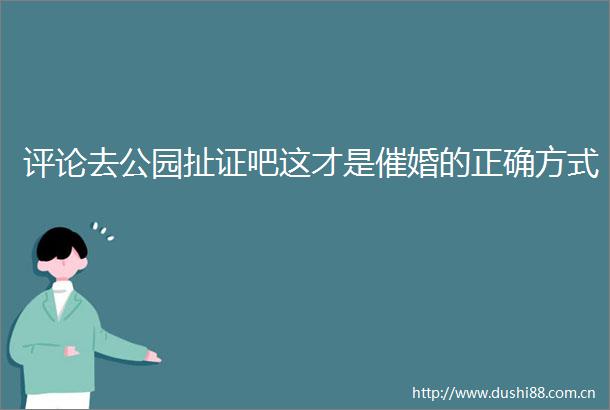 评论去公园扯证吧这才是催婚的正确方式