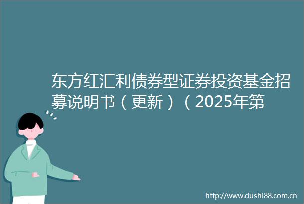 东方红汇利债券型证券投资基金招募说明书（更新）（2025年第1号）
