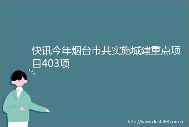 快讯今年烟台市共实施城建重点项目403项