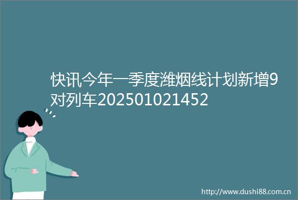 快讯今年一季度潍烟线计划新增9对列车202501021452