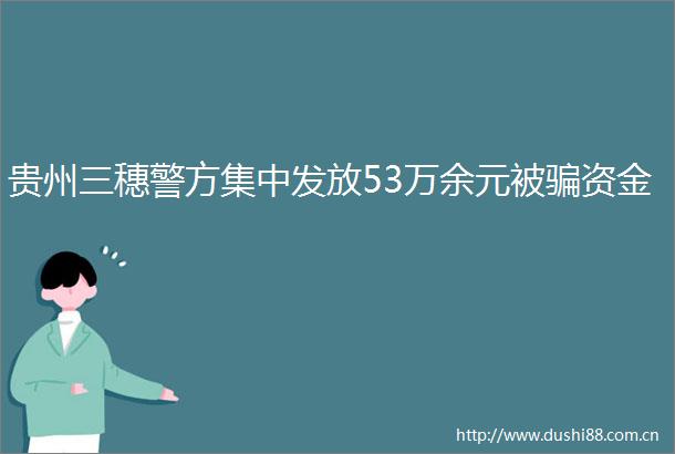 贵州三穗警方集中发放53万余元被资金