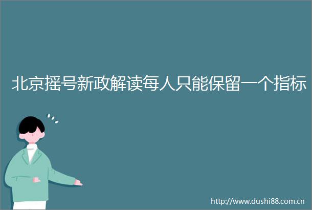 北京摇号新政解读每人只能保留一个指标