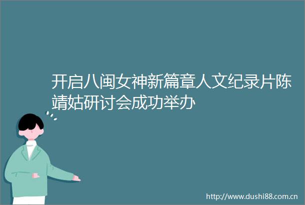 开启八闽女神新篇章人文纪录片陈靖姑研讨会成功举办