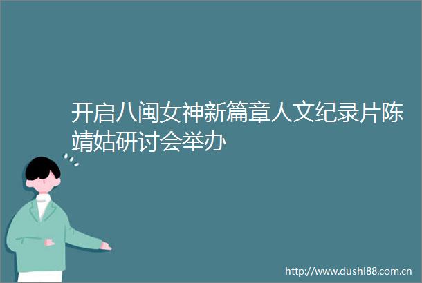 开启八闽女神新篇章人文纪录片陈靖姑研讨会举办