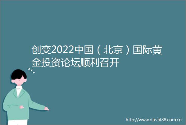 创变2022（北京）国际黄金投资论坛顺利召开