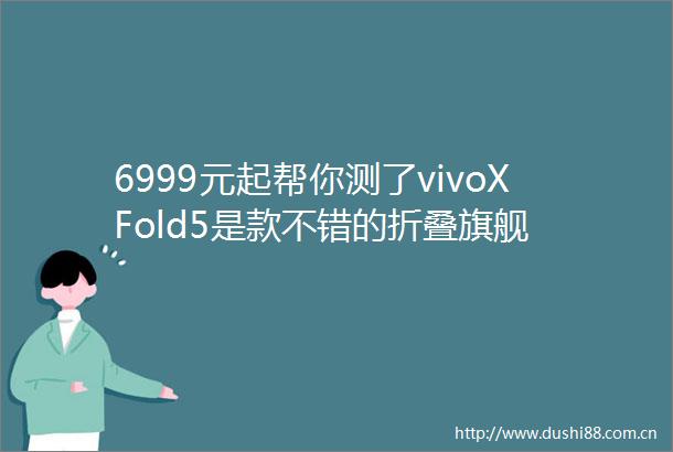 6999元起帮你测了vivoXFold5是款不错的折叠旗舰