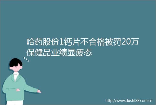 哈药股份1钙片不合格20万保健品业绩显疲态