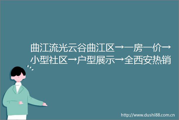 曲江流光云谷曲江区→一房一价→小型社区→户型展示→全西安热销